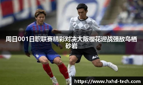 周日001日职联赛精彩对决大阪樱花迎战强敌鸟栖砂岩